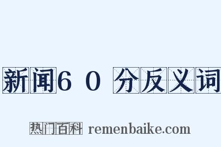 新闻60分反义词是什么意思的图片
